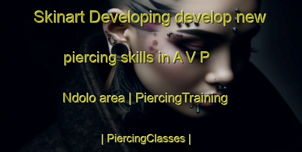 Skinart Developing develop new piercing skills in A V P  Ndolo area | PiercingTraining | PiercingClasses | SkinartTraining-the Democratic Republic of the Congo